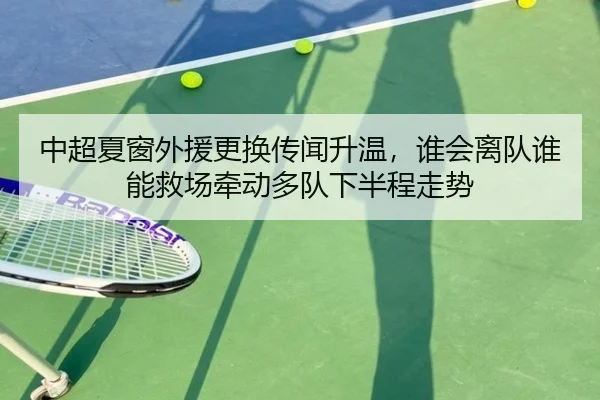 中超夏窗外援更换传闻升温，谁会离队谁能救场牵动多队下半程走势（dbcp）