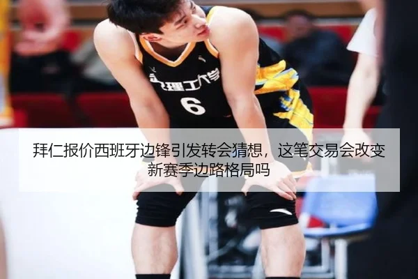 拜仁报价西班牙边锋引发转会猜想，这笔交易会改变新赛季边路格局吗（dbcp）